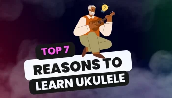 Top 7 reasons to learn ukulele