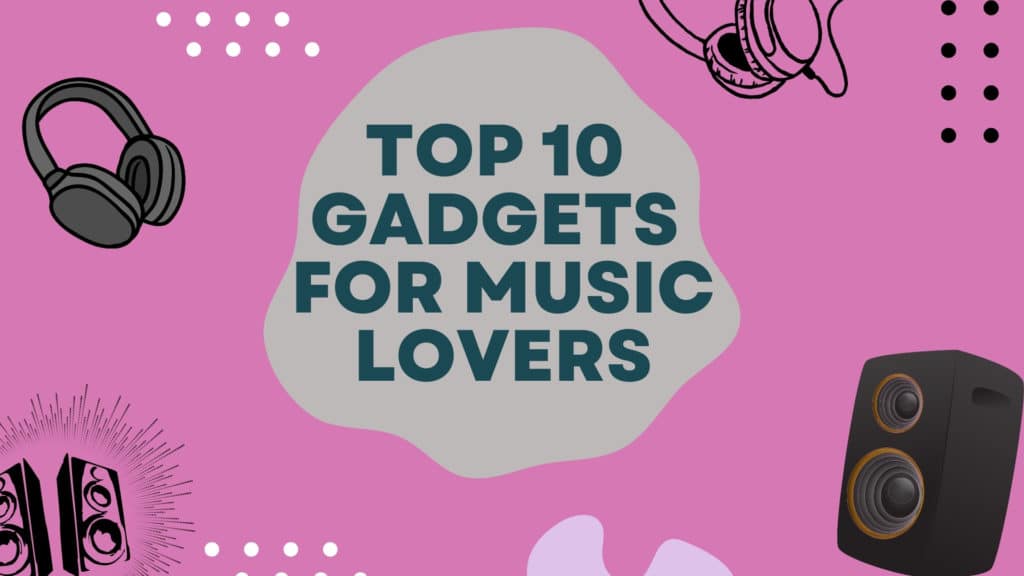 Top 10 Gadgets for Music Lovers
